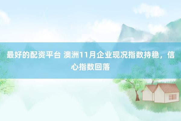 最好的配资平台 澳洲11月企业现况指数持稳，信心指数回落