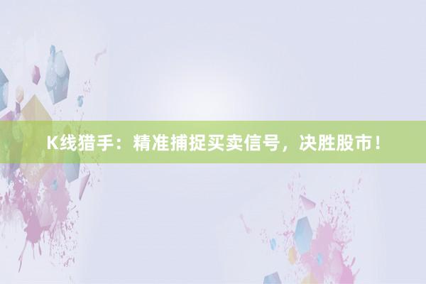 K线猎手：精准捕捉买卖信号，决胜股市！