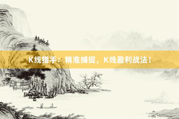 K线猎手：精准捕捉，K线盈利战法！
