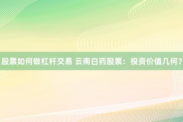 股票如何做杠杆交易 云南白药股票：投资价值几何？