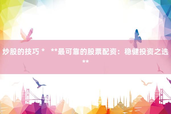 炒股的技巧 *   **最可靠的股票配资：稳健投资之选**