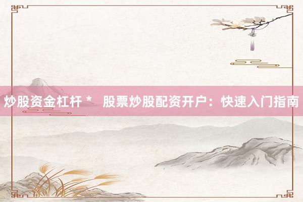 炒股资金杠杆 *   股票炒股配资开户：快速入门指南