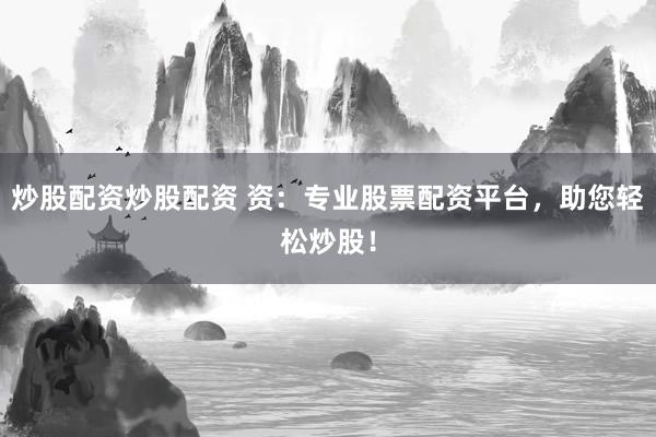 炒股配资炒股配资 资：专业股票配资平台，助您轻松炒股！