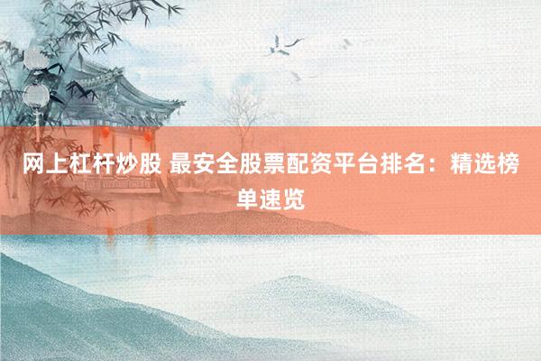 网上杠杆炒股 最安全股票配资平台排名：精选榜单速览
