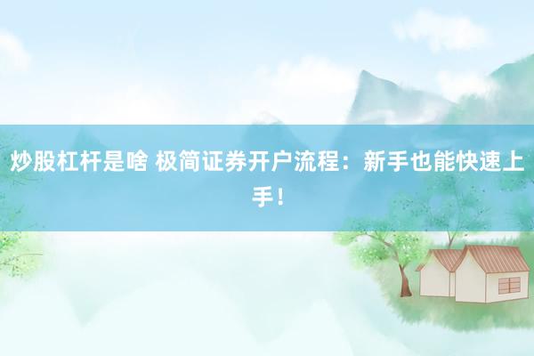 炒股杠杆是啥 极简证券开户流程：新手也能快速上手！