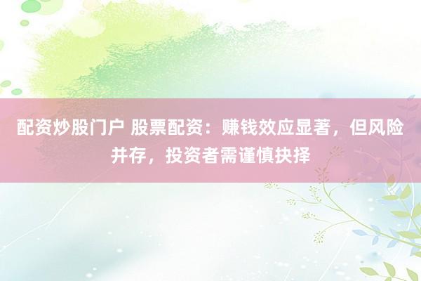 配资炒股门户 股票配资：赚钱效应显著，但风险并存，投资者需谨慎抉择