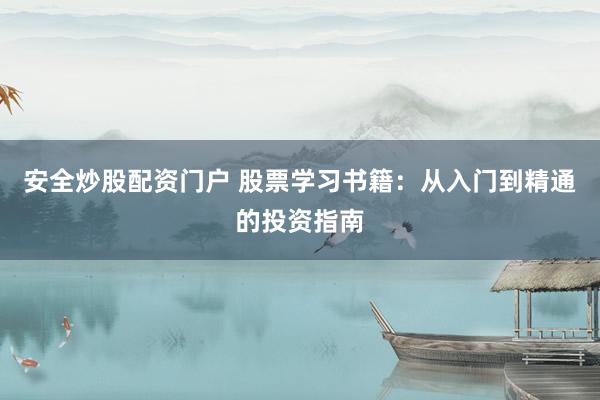 安全炒股配资门户 股票学习书籍：从入门到精通的投资指南