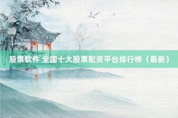 股票软件 全国十大股票配资平台排行榜（最新）