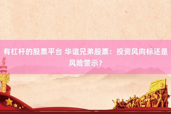 有杠杆的股票平台 华谊兄弟股票：投资风向标还是风险警示？