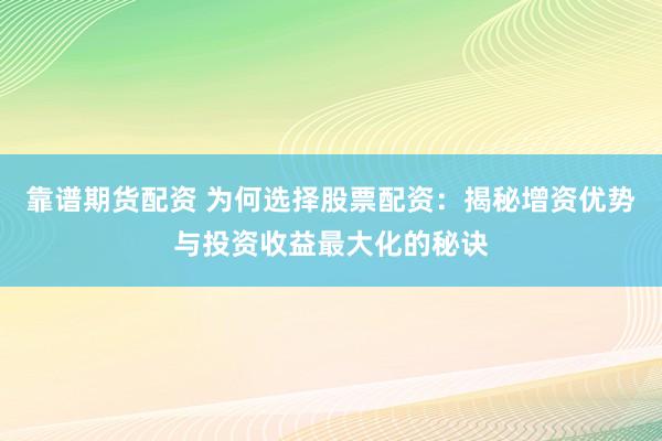 靠谱期货配资 为何选择股票配资：揭秘增资优势与投资收益最大化的秘诀