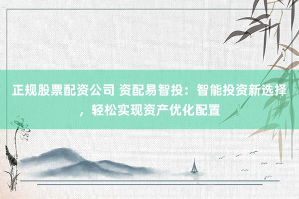 正规股票配资公司 资配易智投：智能投资新选择，轻松实现资产优化配置