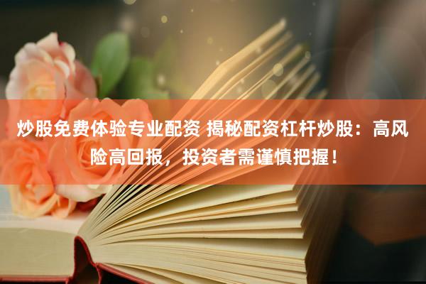 炒股免费体验专业配资 揭秘配资杠杆炒股：高风险高回报，投资者需谨慎把握！