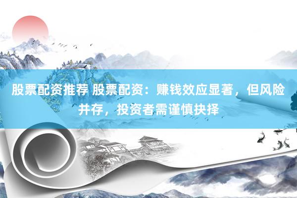 股票配资推荐 股票配资：赚钱效应显著，但风险并存，投资者需谨慎抉择