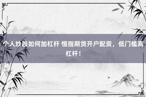 个人炒股如何加杠杆 恒指期货开户配资，低门槛高杠杆！