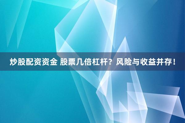 炒股配资资金 股票几倍杠杆？风险与收益并存！