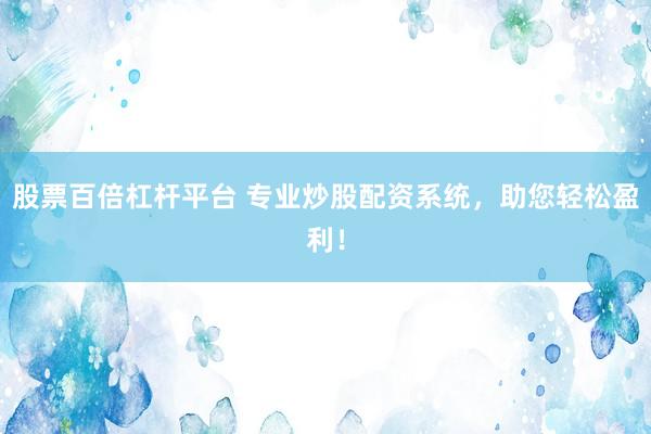 股票百倍杠杆平台 专业炒股配资系统，助您轻松盈利！