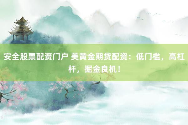 安全股票配资门户 美黄金期货配资：低门槛，高杠杆，掘金良机！
