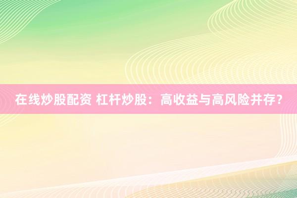 在线炒股配资 杠杆炒股：高收益与高风险并存？
