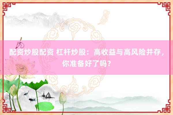 配资炒股配资 杠杆炒股：高收益与高风险并存，你准备好了吗？