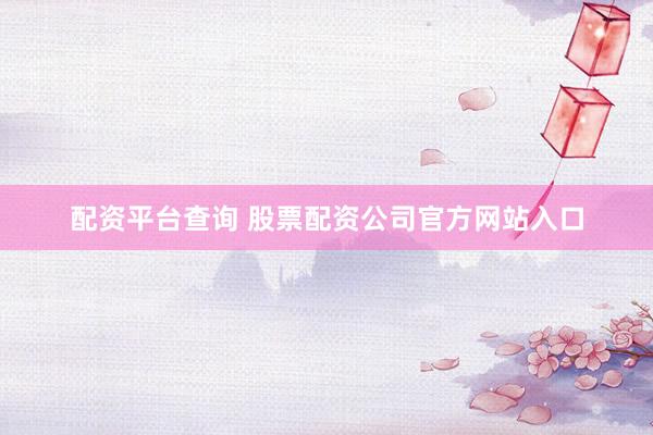 配资平台查询 股票配资公司官方网站入口
