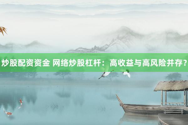 炒股配资资金 网络炒股杠杆：高收益与高风险并存？
