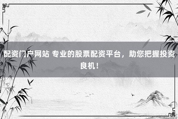 配资门户网站 专业的股票配资平台，助您把握投资良机！