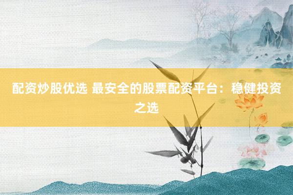 配资炒股优选 最安全的股票配资平台：稳健投资之选