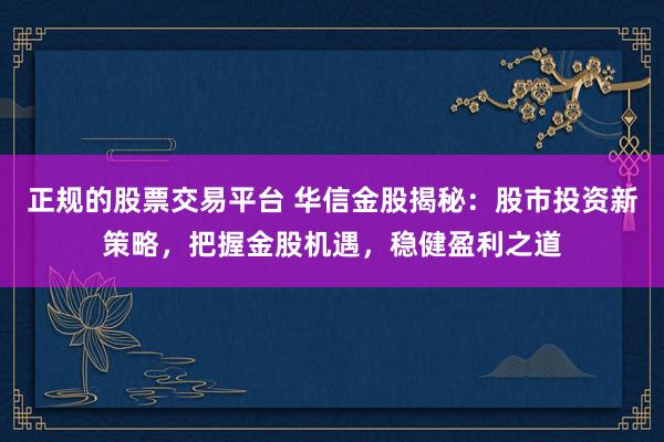 正规的股票交易平台 华信金股揭秘：股市投资新策略，把握金股机遇，稳健盈利之道