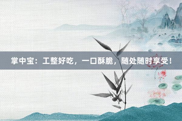 掌中宝：工整好吃，一口酥脆，随处随时享受！