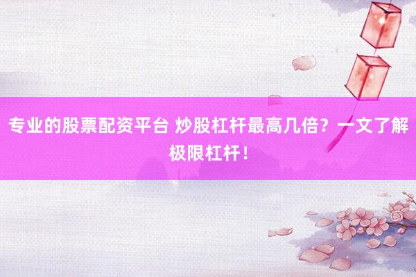 专业的股票配资平台 炒股杠杆最高几倍？一文了解极限杠杆！