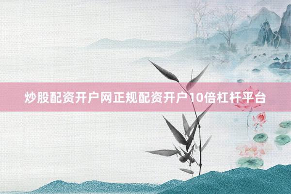 炒股配资开户网正规配资开户10倍杠杆平台