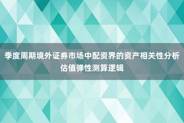 季度周期境外证券市场中配资界的资产相关性分析估值弹性测算逻辑