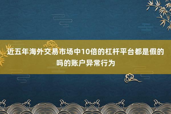 近五年海外交易市场中10倍的杠杆平台都是假的吗的账户异常行为