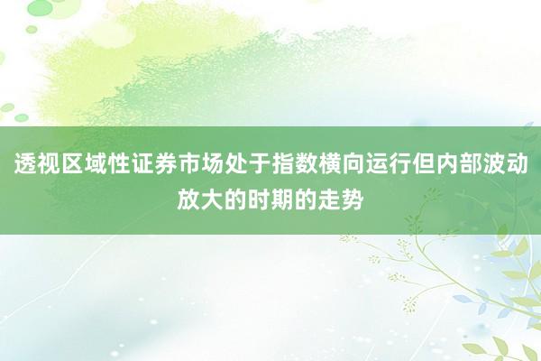 透视区域性证券市场处于指数横向运行但内部波动放大的时期的走势