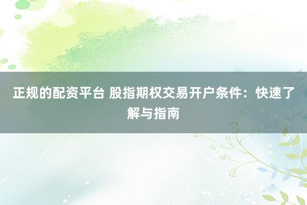 正规的配资平台 股指期权交易开户条件：快速了解与指南