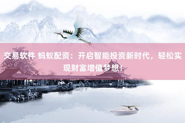 交易软件 蚂蚁配资：开启智能投资新时代，轻松实现财富增值梦想！