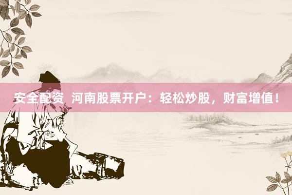 安全配资  河南股票开户：轻松炒股，财富增值！